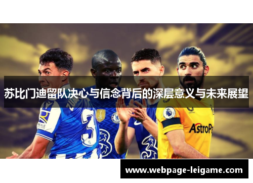 苏比门迪留队决心与信念背后的深层意义与未来展望 苏比门迪留队决心与信念背后的深层意义与未来展望